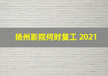 扬州影院何时复工 2021